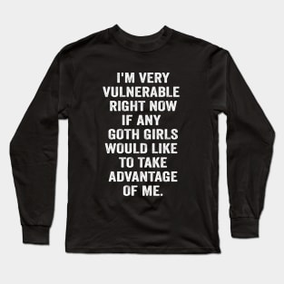 I'm Very Vulnerable Right Now If any goth girls would like to Take Advantage Of Me Long Sleeve T-Shirt